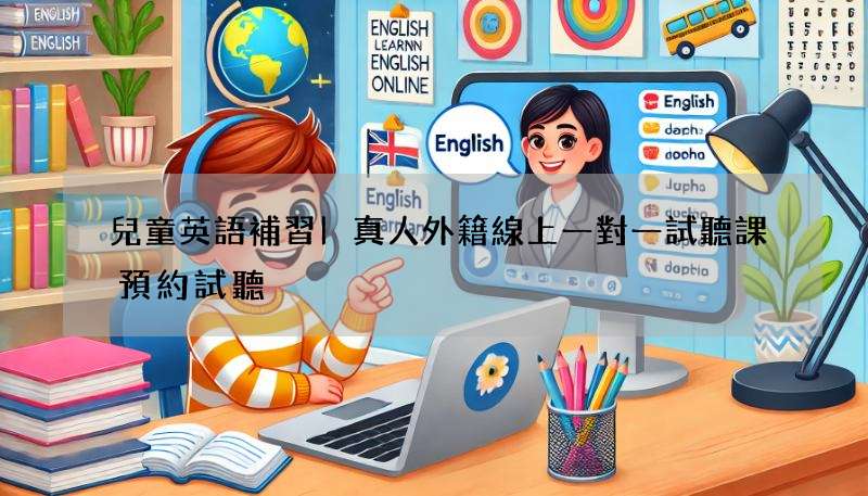 兒童英語補習|真人外籍線上一對一試聽課預約試聽